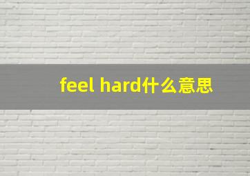 feel hard什么意思